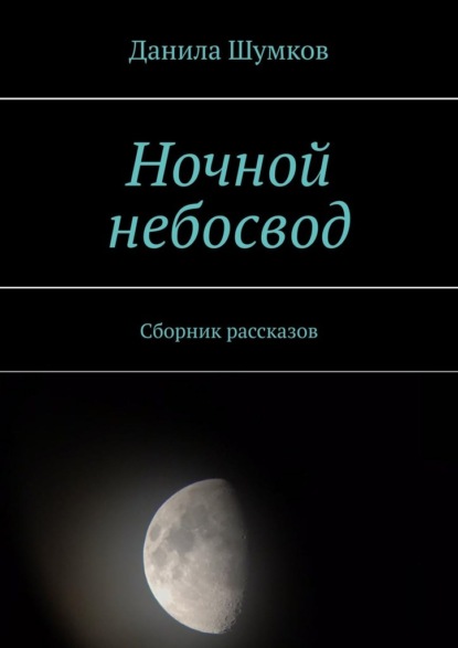 Ночной небосвод. Сборник рассказов - Данила Шумков