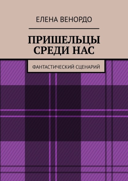 ПРИШЕЛЬЦЫ СРЕДИ НАС. Фантастический сценарий — Елена ВЕНОРДО