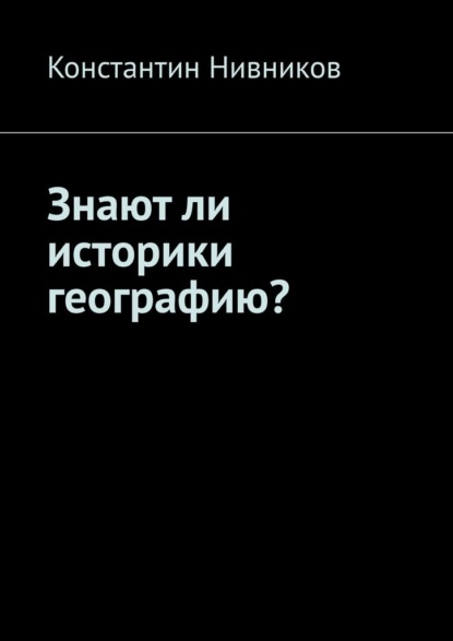 Знают ли историки географию? — Константин Нивников