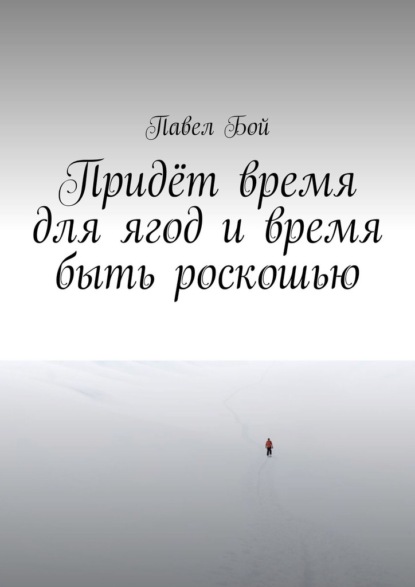 Придёт время для ягод и время быть роскошью - Павел Бой