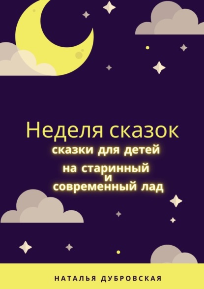 Неделя сказок. Сказки для детей на старинный и современный лад — Наталья Дубровская