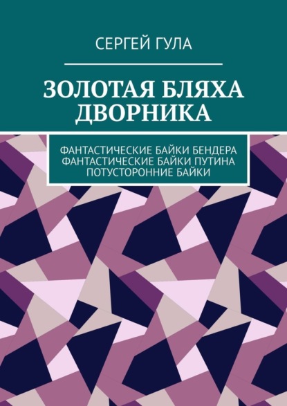 Золотая бляха дворника. Фантастические байки Бендера. Фантастические байки Путина. Потусторонние байки - Сергей Гула