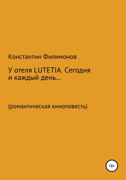 У отеля LUTETIA. Сегодня и каждый день… Романтическая киноповесть - Константин Олегович Филимонов