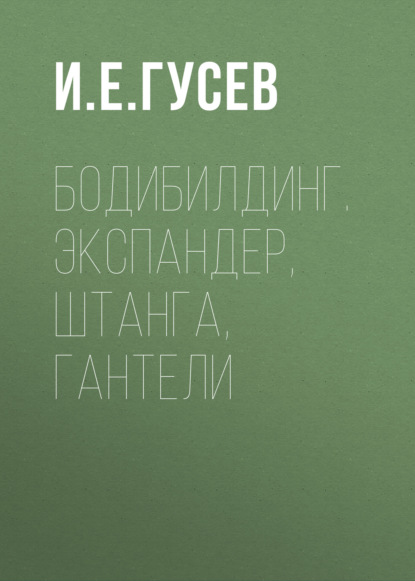 Бодибилдинг. Экспандер, штанга, гантели - Группа авторов