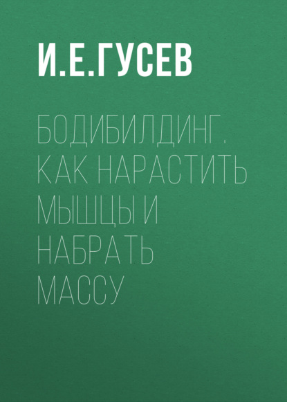 Бодибилдинг. Как нарастить мышцы и набрать массу - Группа авторов