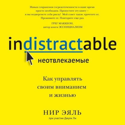 Неотвлекаемые. Как управлять своим вниманием и жизнью - Нир Эяль