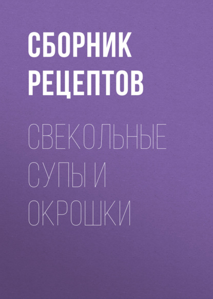 Свекольные супы и окрошки - Группа авторов