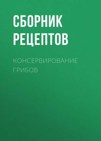 Консервирование грибов - Группа авторов