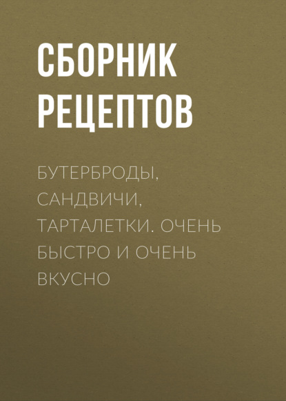 Бутерброды, сандвичи, тарталетки. Очень быстро и очень вкусно — Сборник рецептов