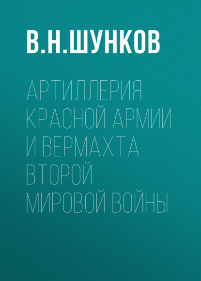 Артиллерия Красной Армии и Вермахта Второй мировой войны — В. Н. Шунков