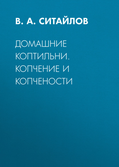 Домашние коптильни. Копчение и копчености - Группа авторов