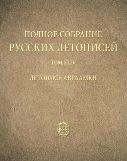 Полное собрание русских летописей. Том 44. Летопись Авраамки - Группа авторов