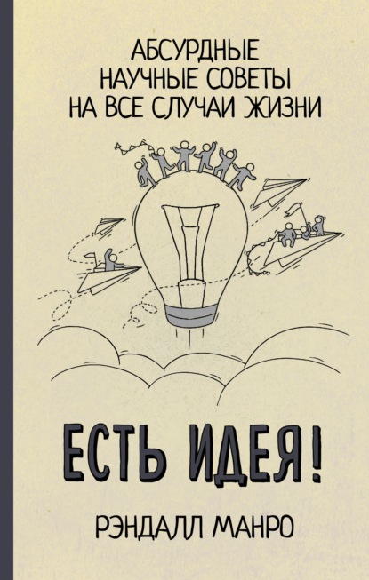 Есть идея! Абсурдные научные советы на все случаи жизни - Рэндалл Манро