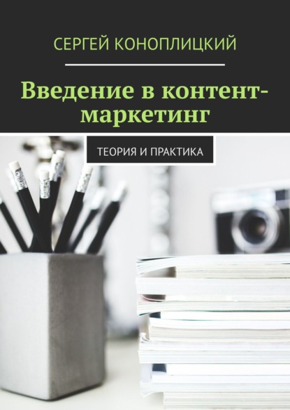 Введение в контент-маркетинг. Теория и практика — Сергей Коноплицкий