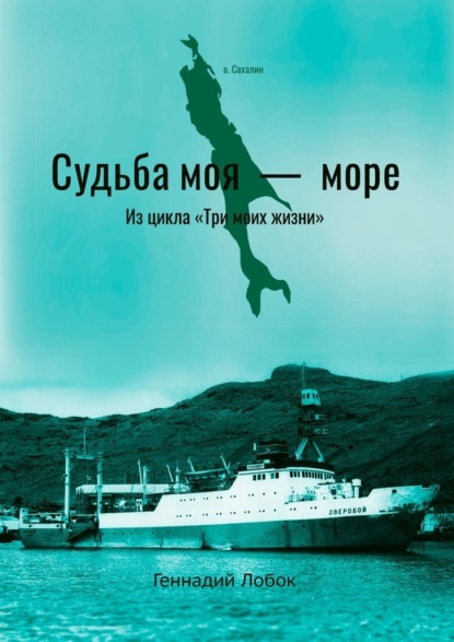 Судьба моя – море. Из цикла «Три моих жизни» - Геннадий Лобок