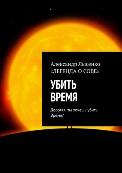 УБИТЬ ВРЕМЯ. Дорогая, ты хочешь убить Время? — Александр Лысенко