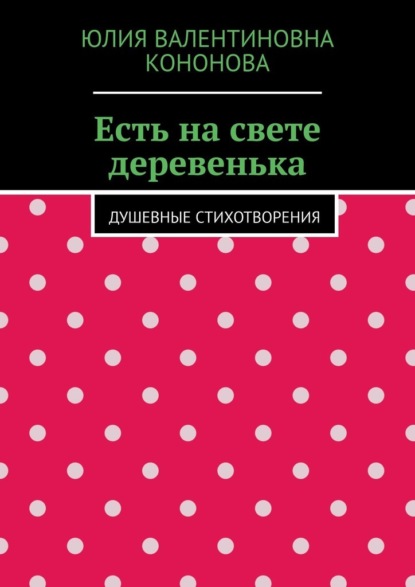 Есть на свете деревенька. Душевные стихотворения — Юлия Валентиновна Кононова