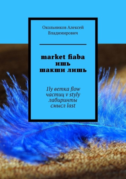 market fiaba ишь шакши лишь. 1ly ветка flow частиц v styly лабиринты смысл last - Алексей Владимирович Окольников