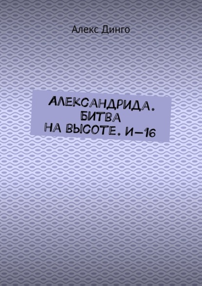 Александрида. Битва на высоте. И-16 - Алекс Динго