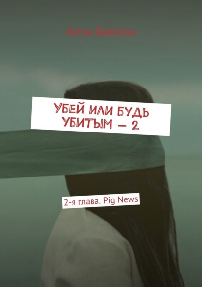 Убей или будь убитым – 2. 2-я глава. Pig News - Артуа Джексон