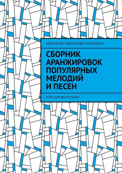 Сборник аранжировок популярных мелодий и песен. ноты для фортепиано — Александр Николаевич Коробкин