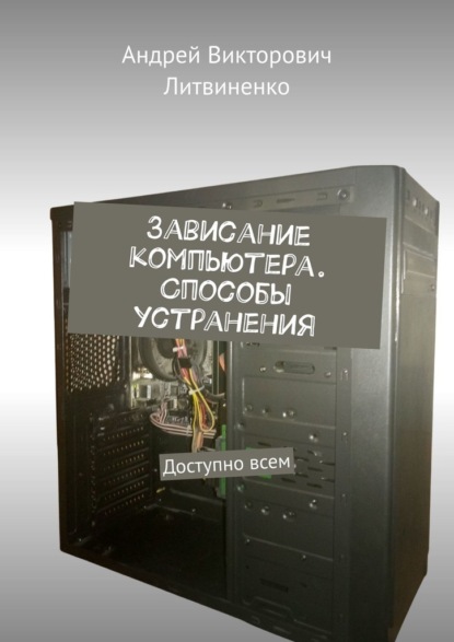 Зависание компьютера. Способы устранения. Доступно всем - Андрей Викторович Литвиненко