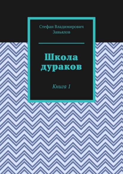 Школа дураков. Книга 1 — Стефан Владимирович Завьялов