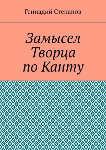 Замысел Творца по Канту - Геннадий Степанов