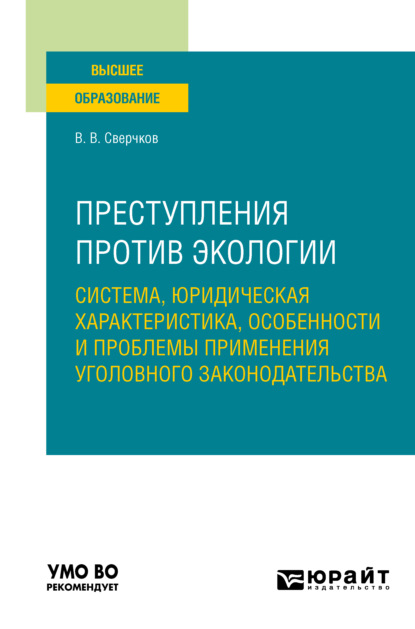 Преступления против экологии: система, юридическая характеристика, особенности и проблемы применения уголовного законодательства. Учебное пособие для вузов - Владимир Викторович Сверчков