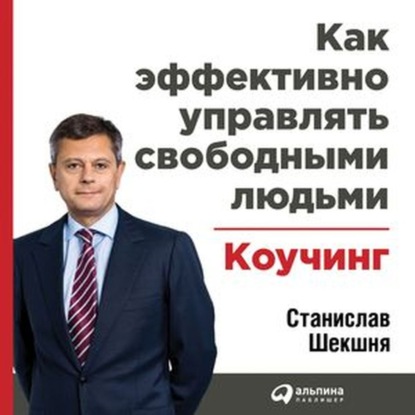 Как эффективно управлять свободными людьми: Коучинг - Станислав Шекшня