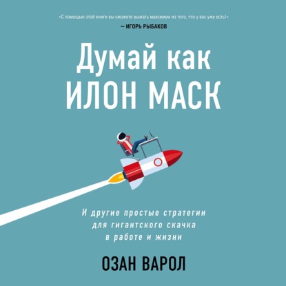 Думай как Илон Маск. И другие простые стратегии для гигантского скачка в работе и жизни - Озан Варол