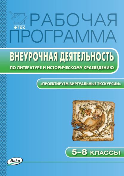 Рабочая программа внеурочной деятельности по литературе и историческому краеведению. «Проектируем виртуальные экскурсии». 5-8 классы - Группа авторов