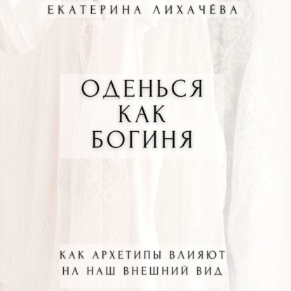 Оденься как богиня. Как архетипы влияют на наш внешний вид - Екатерина Лихачёва