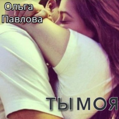 Ты – моя! - Ольга Анатольевна Павлова