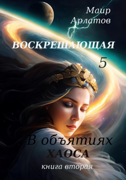 Воскрешающая 5. В объятиях Хаоса. Книга вторая - Маир Арлатов