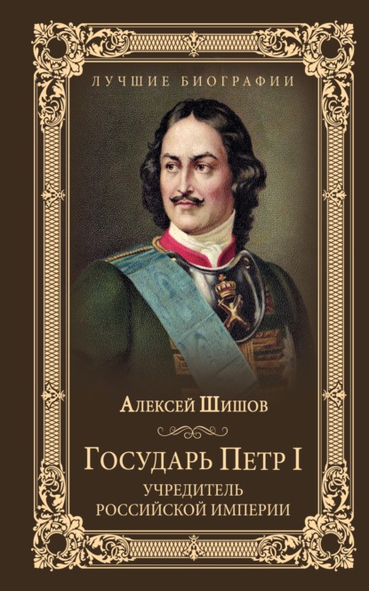 Государь Петр I – учредитель Российской империи - Алексей Шишов