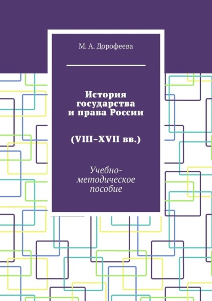 История государства и права России (VIII–XVII вв.). Учебно-методическое пособие - Марина Александровна Дорофеева