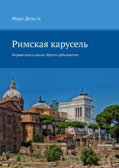 Римская карусель. Первая книга цикла «Время орбинавтов» - Марк Дельта