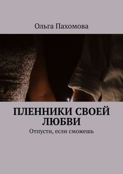 Пленники своей любви. Отпусти, если сможешь — Ольга Пахомова