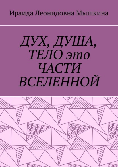 ДУХ, ДУША, ТЕЛО это ЧАСТИ ВСЕЛЕННОЙ — Ираида Леонидовна Мышкина