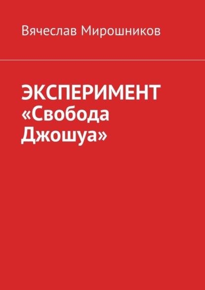 ЭКСПЕРИМЕНТ «Свобода Джошуа» - Вячеслав Николаевич Мирошников