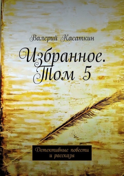 Избранное. Том 5. Детективные повести и рассказы — Валерий Касаткин