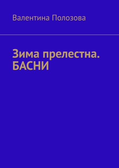 Зима прелестна. БАСНИ - Валентина Полозова