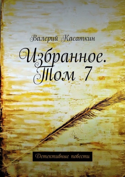 Избранное. Том 7. Детективные повести — Валерий Касаткин