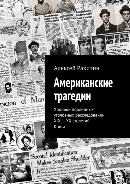 Американские трагедии. Хроники подлинных уголовных расследований XIX – XX столетий. Книга I - Алексей Ракитин