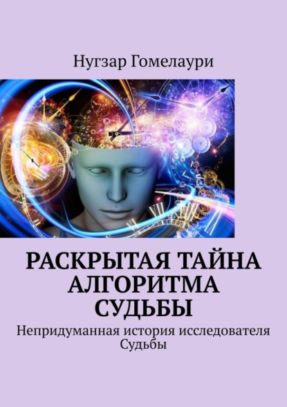 Раскрытая тайна алгоритма судьбы. Непридуманная история исследователя Судьбы - Нугзар Гомелаури