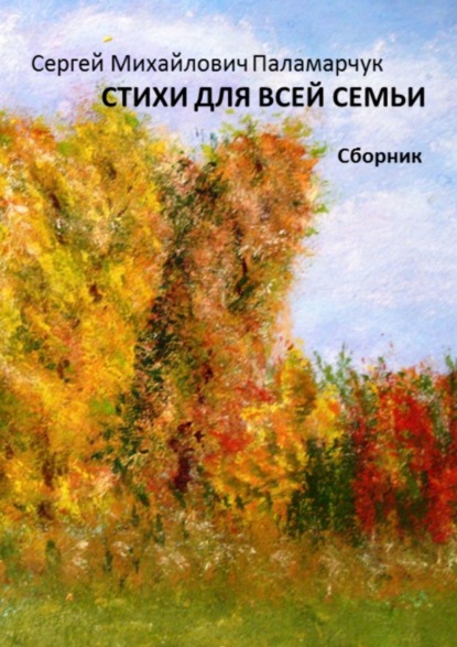 Стихи для всей семьи. Сборник — Сергей Михайлович Паламарчук