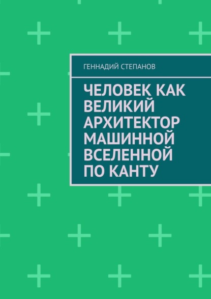 Человек как Великий Архитектор машинной Вселенной по Канту - Геннадий Степанов