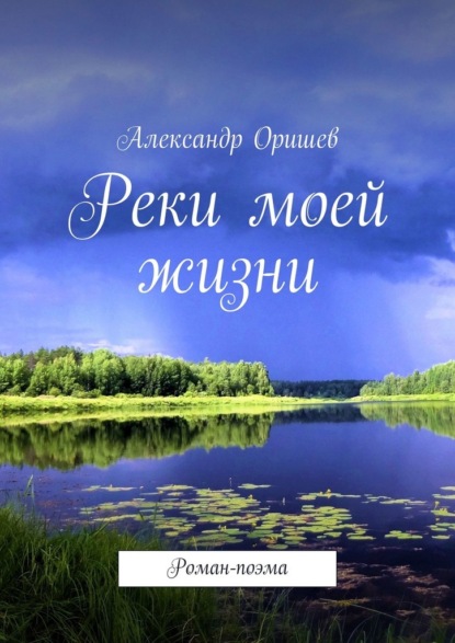 Реки моей жизни. Роман-поэма - Александр Оришев