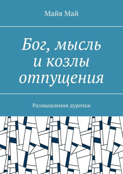 Бог, мысль и козлы отпущения. Размышления дурочки - Майя Май